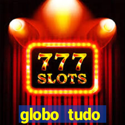 globo tudo absolutamente tudo